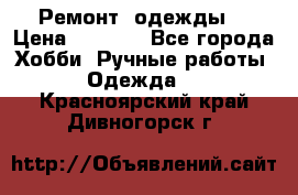 Ремонт  одежды  › Цена ­ 3 000 - Все города Хобби. Ручные работы » Одежда   . Красноярский край,Дивногорск г.